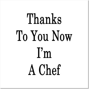 Thanks To You Now I'm A Chef Posters and Art